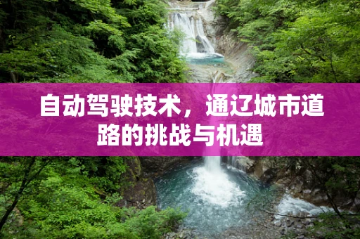 自动驾驶技术，通辽城市道路的挑战与机遇