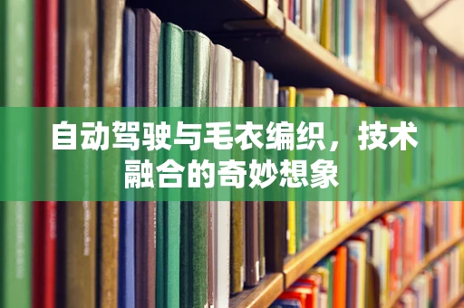 自动驾驶与毛衣编织，技术融合的奇妙想象