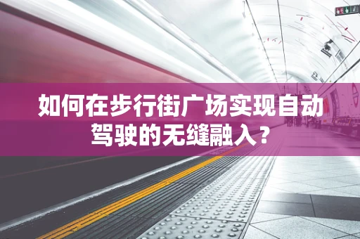 如何在步行街广场实现自动驾驶的无缝融入？