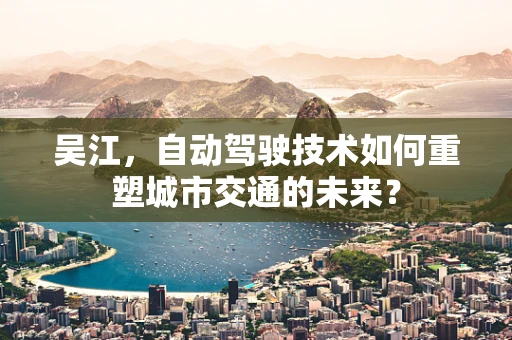 吴江，自动驾驶技术如何重塑城市交通的未来？