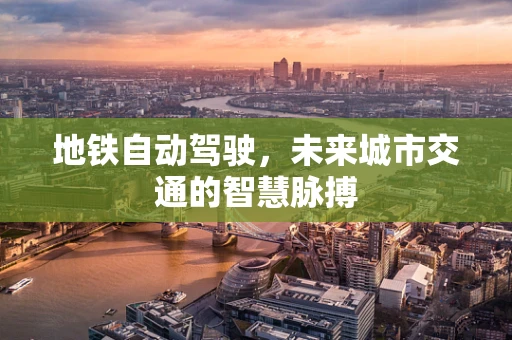 地铁自动驾驶，未来城市交通的智慧脉搏