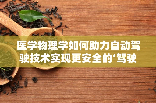 医学物理学如何助力自动驾驶技术实现更安全的‘驾驶’？