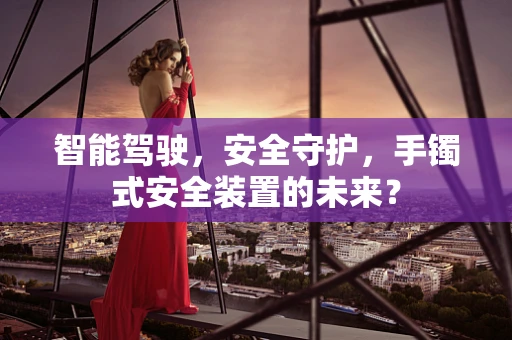 智能驾驶，安全守护，手镯式安全装置的未来？