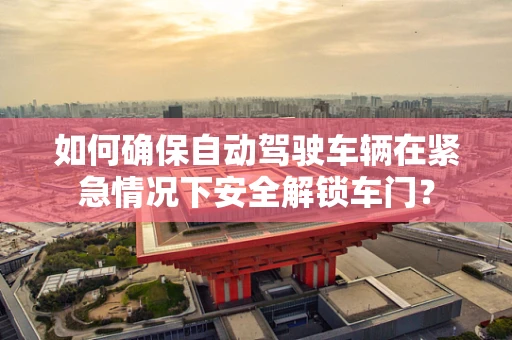 如何确保自动驾驶车辆在紧急情况下安全解锁车门？