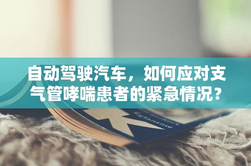 自动驾驶汽车，如何应对支气管哮喘患者的紧急情况？