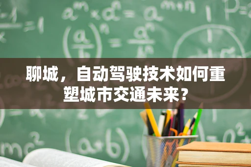 聊城，自动驾驶技术如何重塑城市交通未来？