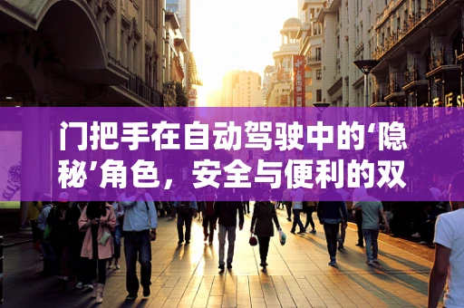 门把手在自动驾驶中的‘隐秘’角色，安全与便利的双重考量