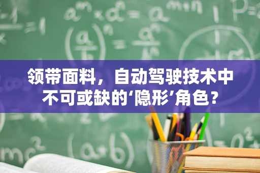 领带面料，自动驾驶技术中不可或缺的‘隐形’角色？