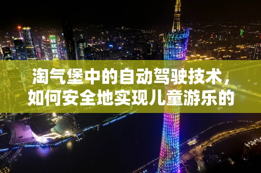 淘气堡中的自动驾驶技术，如何安全地实现儿童游乐的智能导航？