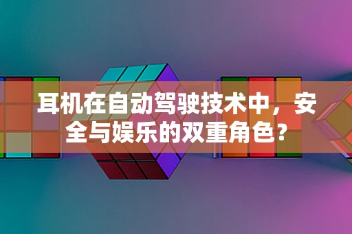 耳机在自动驾驶技术中，安全与娱乐的双重角色？