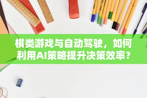 棋类游戏与自动驾驶，如何利用AI策略提升决策效率？