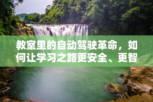 教室里的自动驾驶革命，如何让学习之路更安全、更智能？