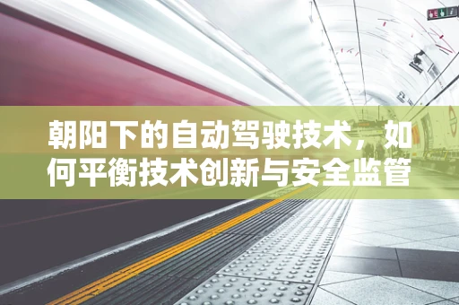 朝阳下的自动驾驶技术，如何平衡技术创新与安全监管的双轮驱动？