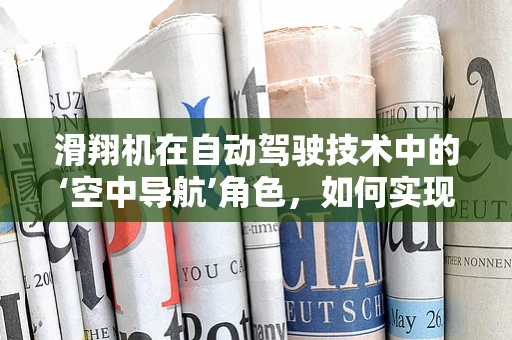 滑翔机在自动驾驶技术中的‘空中导航’角色，如何实现无缝融合？