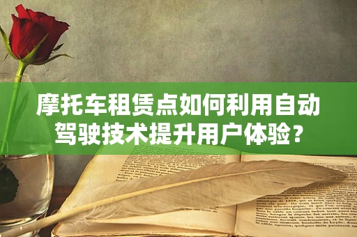 摩托车租赁点如何利用自动驾驶技术提升用户体验？