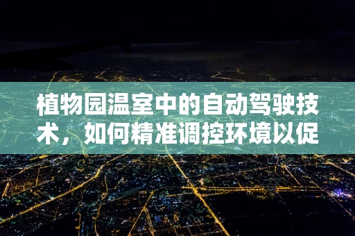 植物园温室中的自动驾驶技术，如何精准调控环境以促进植物生长？