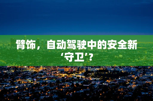 臂饰，自动驾驶中的安全新‘守卫’？