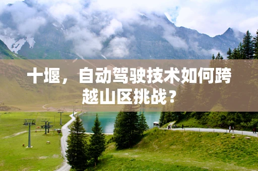 十堰，自动驾驶技术如何跨越山区挑战？