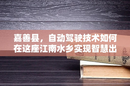 嘉善县，自动驾驶技术如何在这座江南水乡实现智慧出行？