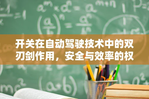 开关在自动驾驶技术中的双刃剑作用，安全与效率的权衡