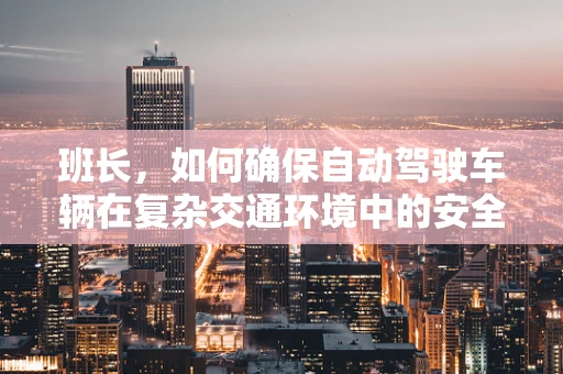 班长，如何确保自动驾驶车辆在复杂交通环境中的安全决策？