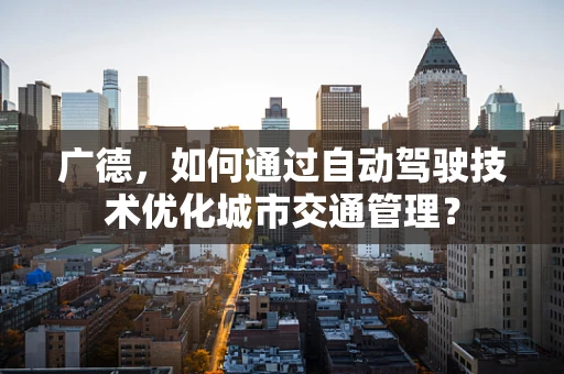 广德，如何通过自动驾驶技术优化城市交通管理？