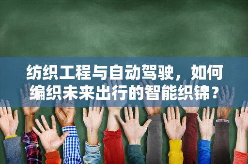 纺织工程与自动驾驶，如何编织未来出行的智能织锦？