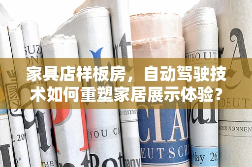 家具店样板房，自动驾驶技术如何重塑家居展示体验？