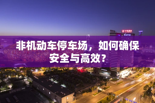 非机动车停车场，如何确保安全与高效？