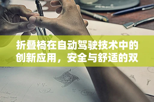 折叠椅在自动驾驶技术中的创新应用，安全与舒适的双重挑战？