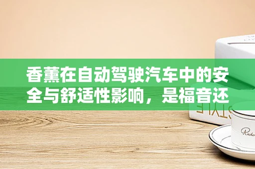 香薰在自动驾驶汽车中的安全与舒适性影响，是福音还是隐患？
