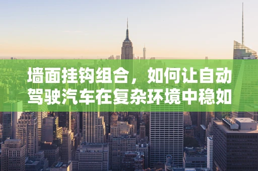 墙面挂钩组合，如何让自动驾驶汽车在复杂环境中稳如泰山？