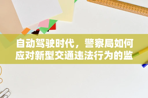 自动驾驶时代，警察局如何应对新型交通违法行为的监管挑战？