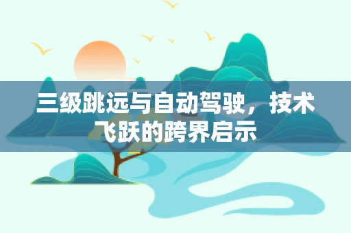 三级跳远与自动驾驶，技术飞跃的跨界启示