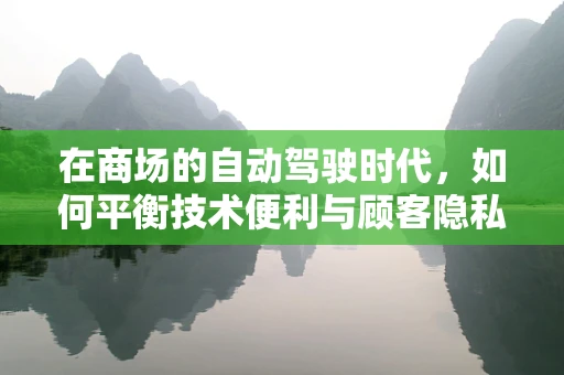 在商场的自动驾驶时代，如何平衡技术便利与顾客隐私？