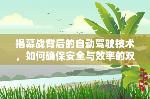 揭幕战背后的自动驾驶技术，如何确保安全与效率的双重飞跃？