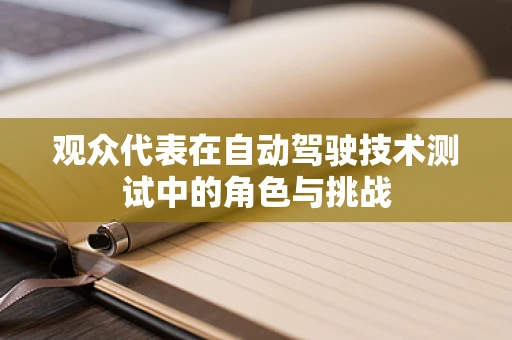 观众代表在自动驾驶技术测试中的角色与挑战