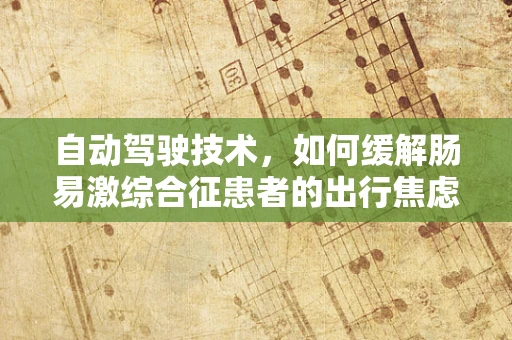自动驾驶技术，如何缓解肠易激综合征患者的出行焦虑？