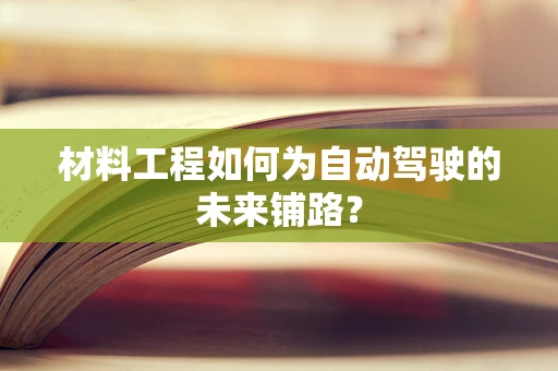 材料工程如何为自动驾驶的未来铺路？