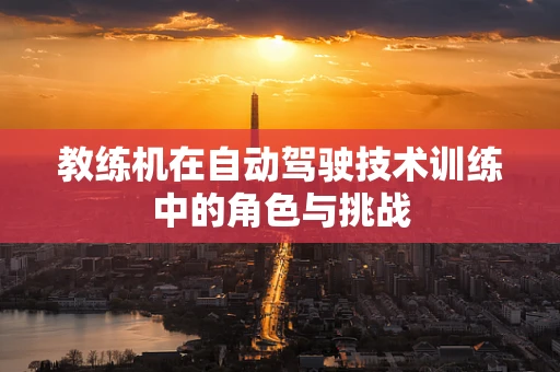 教练机在自动驾驶技术训练中的角色与挑战