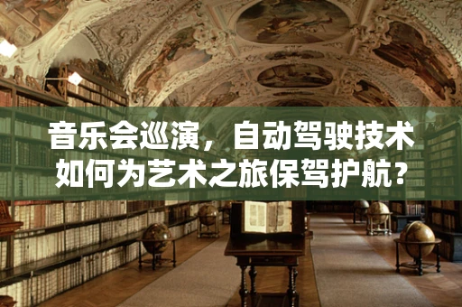 音乐会巡演，自动驾驶技术如何为艺术之旅保驾护航？