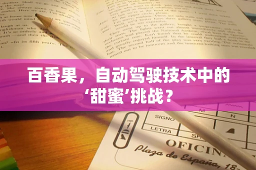 百香果，自动驾驶技术中的‘甜蜜’挑战？