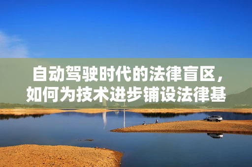 自动驾驶时代的法律盲区，如何为技术进步铺设法律基石？