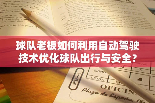 球队老板如何利用自动驾驶技术优化球队出行与安全？