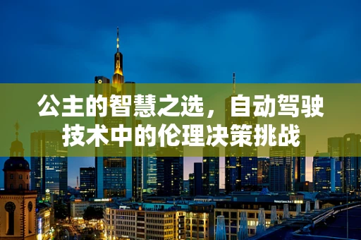 公主的智慧之选，自动驾驶技术中的伦理决策挑战