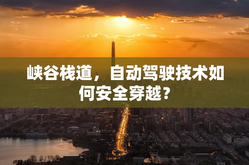 峡谷栈道，自动驾驶技术如何安全穿越？