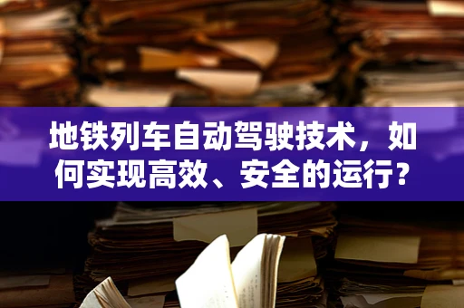 地铁列车自动驾驶技术，如何实现高效、安全的运行？