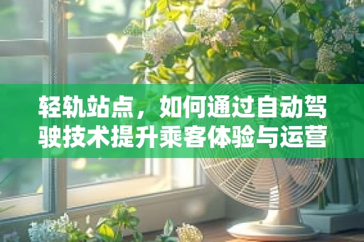 轻轨站点，如何通过自动驾驶技术提升乘客体验与运营效率？