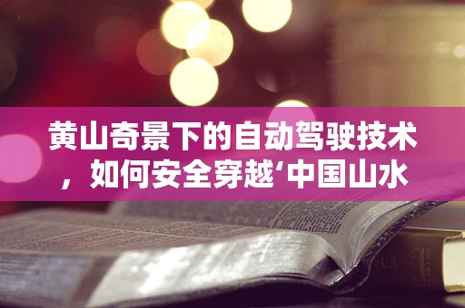 黄山奇景下的自动驾驶技术，如何安全穿越‘中国山水画’？
