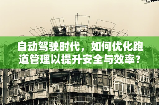 自动驾驶时代，如何优化跑道管理以提升安全与效率？
